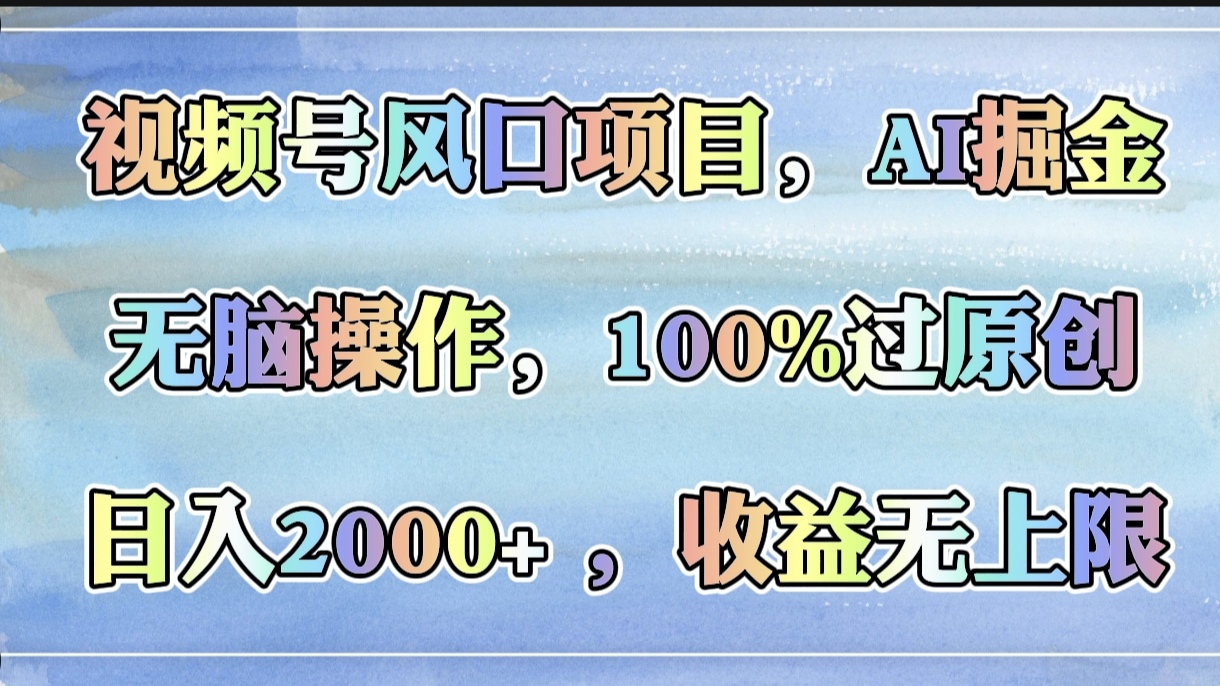 视频号风口项目，AI掘金，无脑操作，100%过原创，日入2000+，收益无上限-创途网