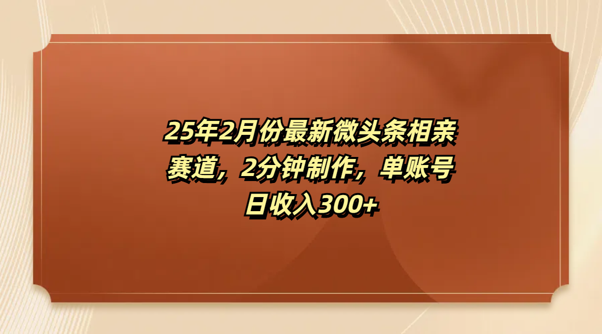 最新微头条相亲赛道，2分钟制作，单账号日收入300+-创途网