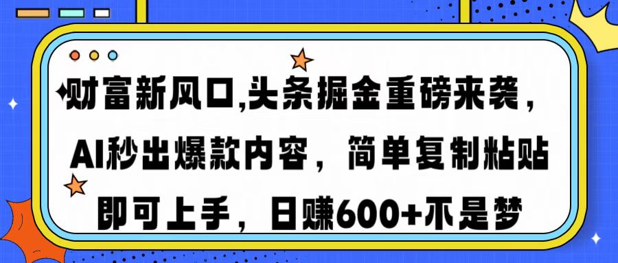 财富新风口,头条掘金重磅来袭，AI秒出爆款内容，简单复制粘贴即可上手，日赚600+不是梦-创途网