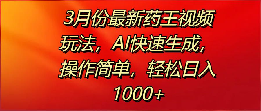 3月份最新药王视频玩法，AI快速生成，操作简单，轻松日入1000+-创途网