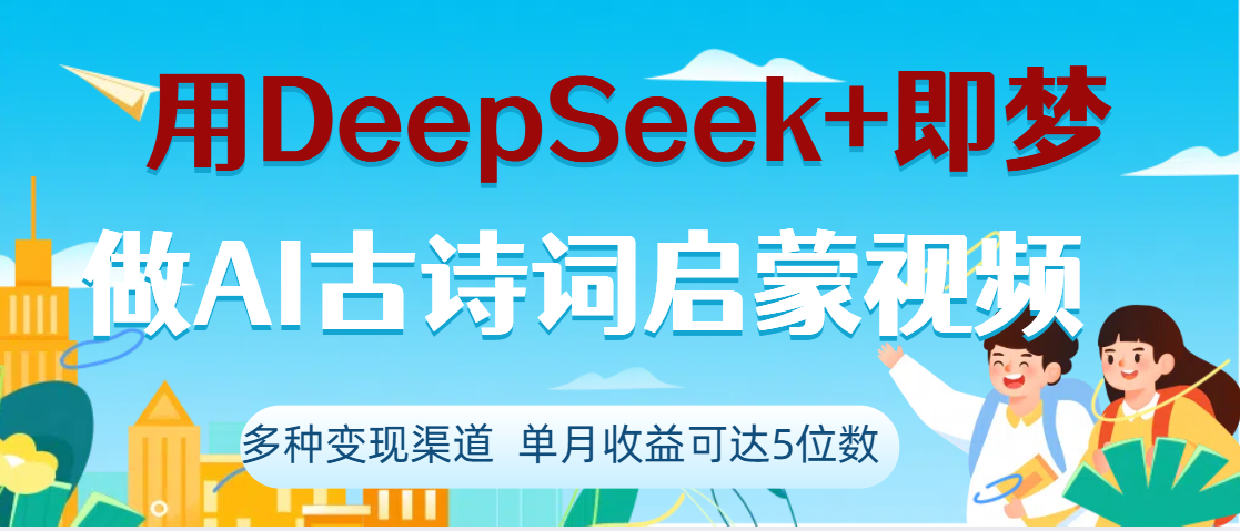 DeepSeek+即梦做AI古诗词启蒙视频，两个月涨粉22W，总变现5位数-创途网