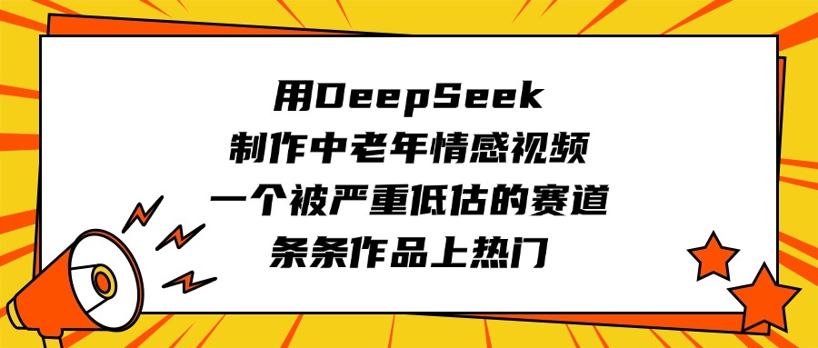 用DeepSeek制作中老年情感视频，一个被严重低估的赛道，条条作品上热门-创途网
