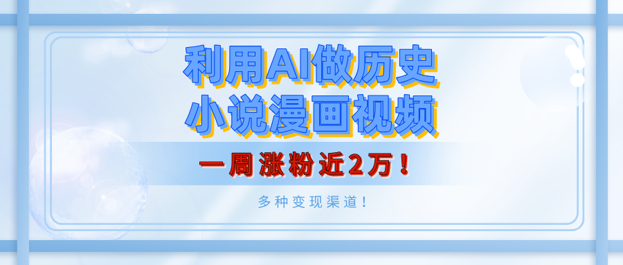 利用AI做历史小说漫画视频，有人月入5000+，一周涨粉近2万！多种变现渠道！-创途网