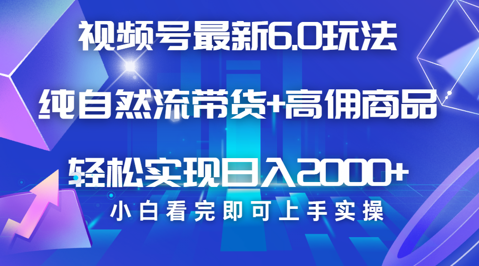 视频号带货最新6.0玩法，作品制作简单，当天起号，复制粘贴，脚本辅助，轻松矩阵日入2000+-创途网