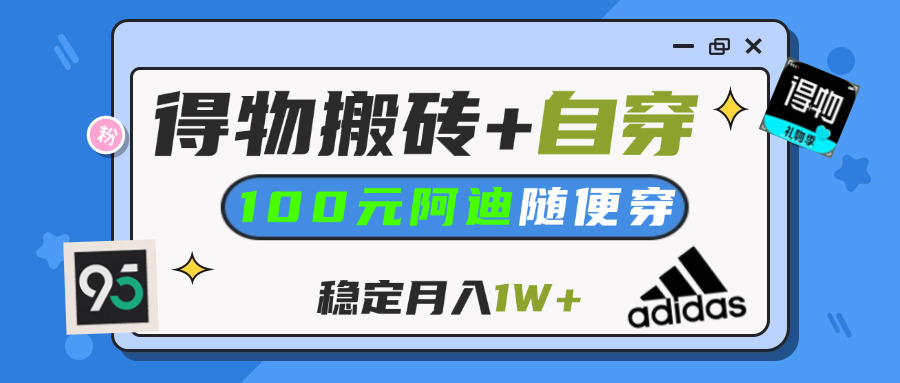 【得物】鞋服搬砖,自穿阿迪100+,一单50-500+,小白轻松上手,月入1W+-创途网