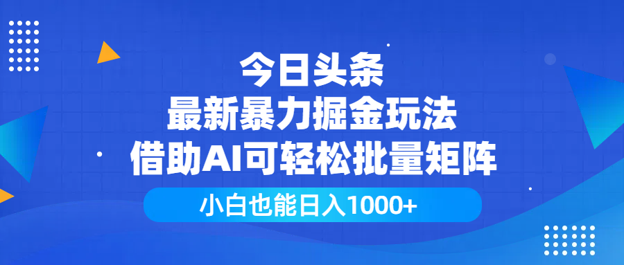 今日头条最新暴力掘金玩法，借助AI可轻松批量矩阵，小白也能日入1000+-创途网