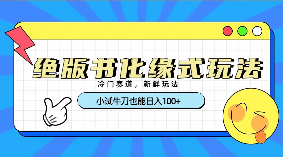 冷门赛道绝版书化缘式玩法，小试牛刀也能日入100+-创途网