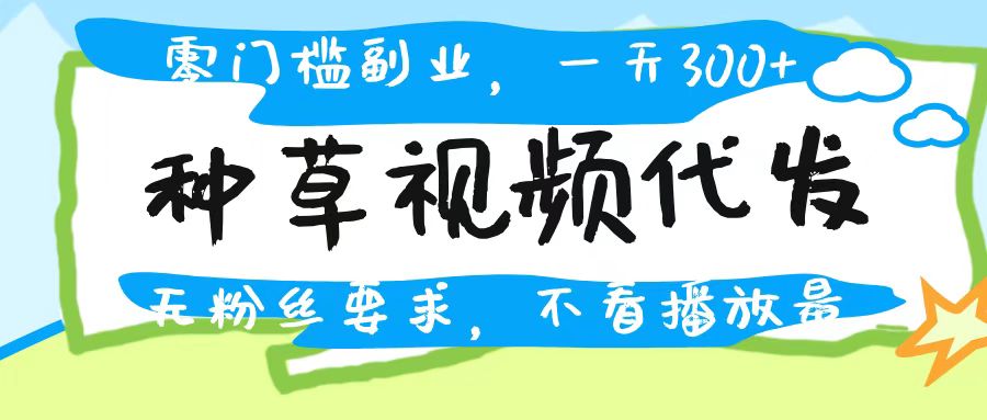种草视频代发，无门槛日入300+，无粉丝要求，不看播放量-创途网