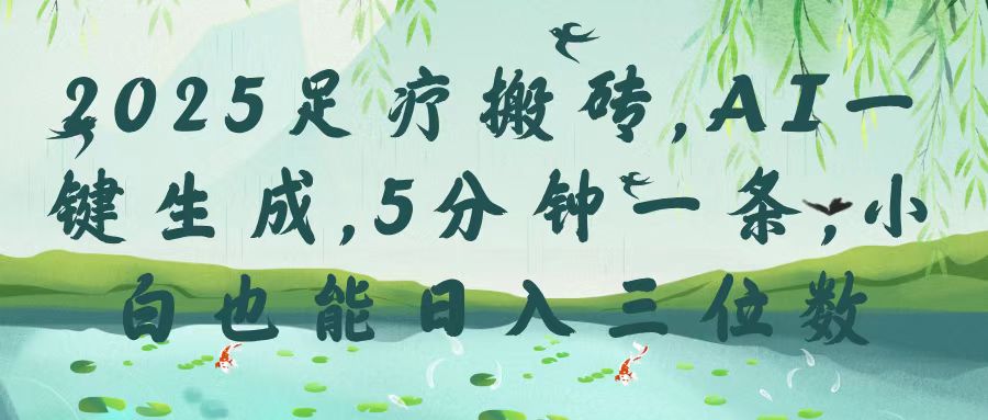 2025足疗搬砖，Ai一键生成，5分钟一条，小白也能日入三位数-创途网