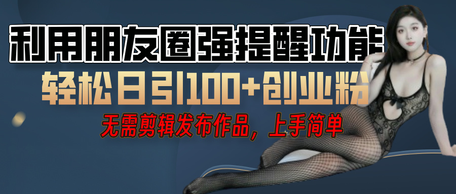 利用微信朋友圈”小红点”功能，引流精准创业粉，无需剪辑视频，发布作品，单人单日引流100+创业粉！-创途网