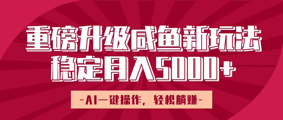 重磅升级咸鱼新玩法，AI一键操作，轻松躺赚，稳定月入5000+-创途网
