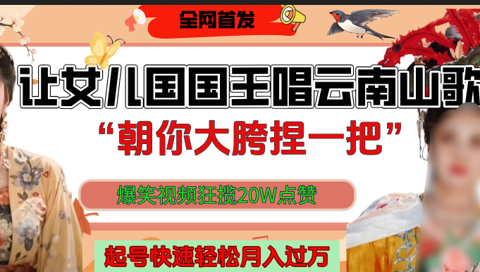 让女儿国国王开口唱云南山歌“朝你大垮捏一把”，爆笑视频狂揽点赞20W，熟练后起号快轻松月入过万！-创途网