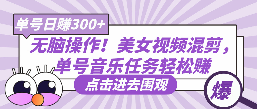 无脑操作！美女视频混剪，单号音乐任务轻松日赚300+-创途网