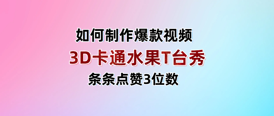 3D卡通水果走秀视频，条条点赞3位数，单日变现1000+-创途网