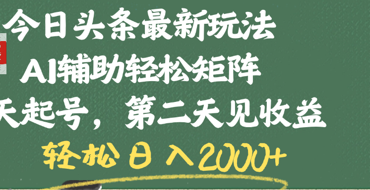 今日头条最新玩法，AI辅助轻松矩阵，当天起号，第二天见收益，轻松日入2000+-创途网
