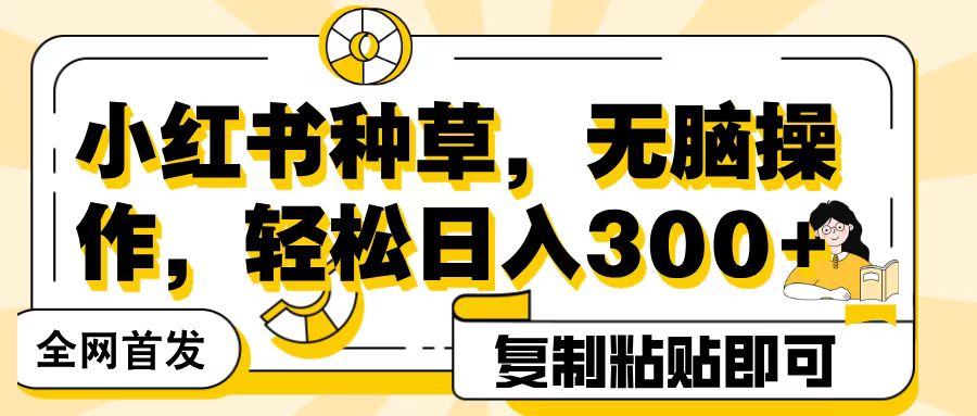 全网首发小红书种草，无脑操作，复制粘贴即可，轻松日入300+-创途网