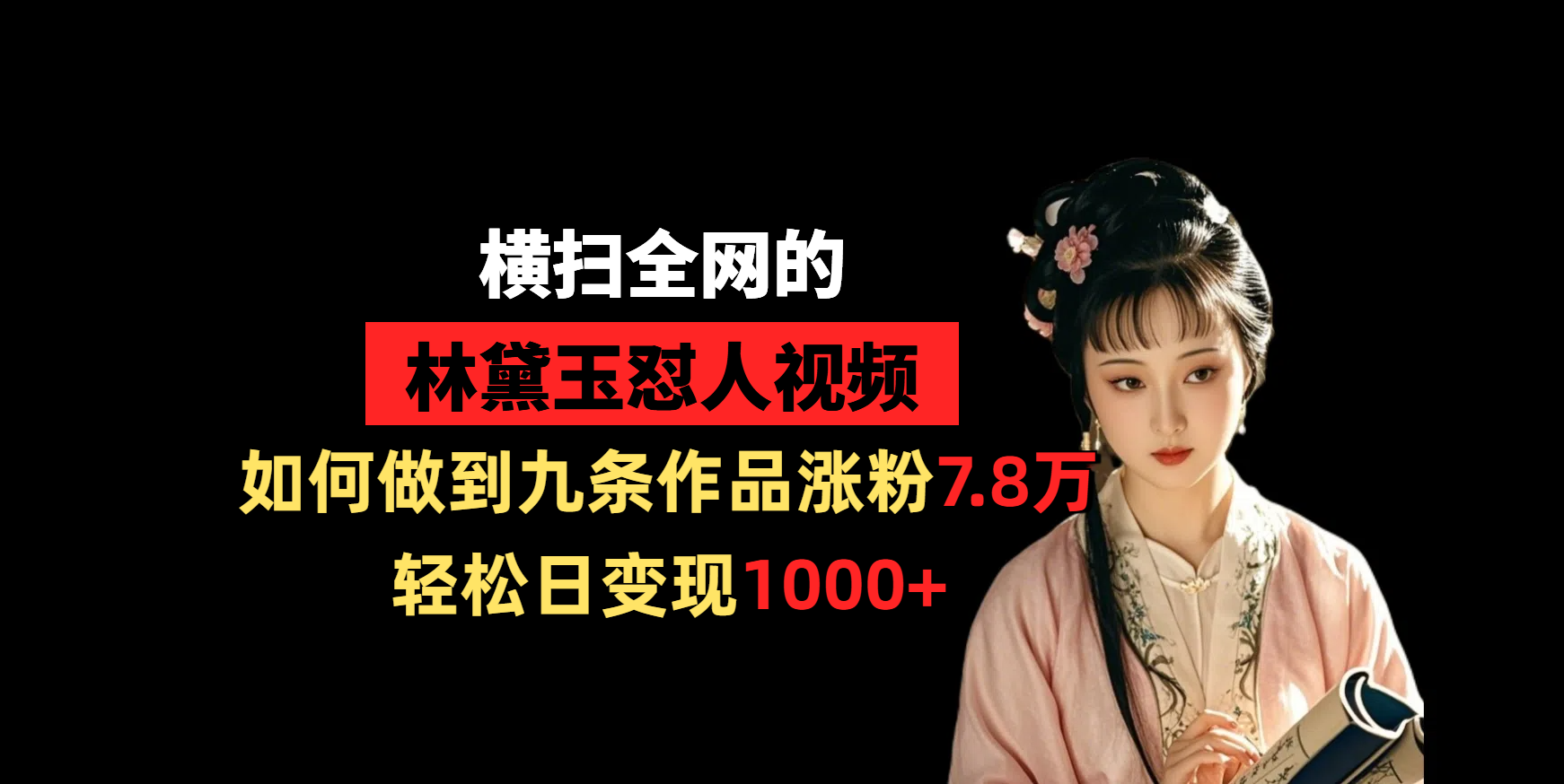 横扫全网的林黛玉怼人视频，如何做到九条作品涨粉7.8万，轻松日变现1000+-创途网