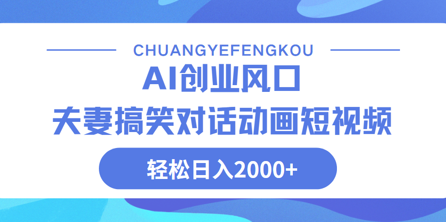 Ai搞笑夫妻动画，轻松日入2000+-创途网