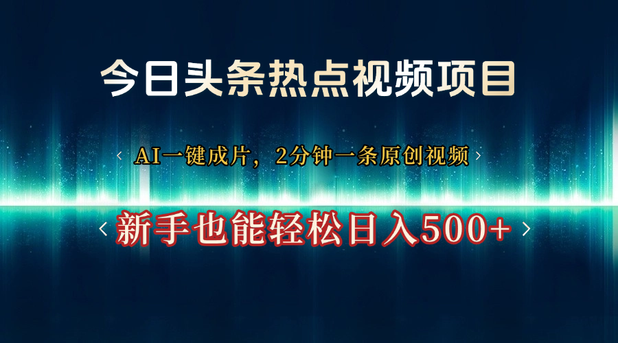今日头条热点视频项目， AI一键成片，2分钟一条原创视频，新手也能轻松日入500+-创途网