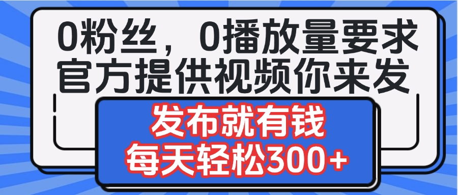 0粉丝要求0播放量要求，官方提供视频你来发  发布就有钱，每天轻松300+-创途网