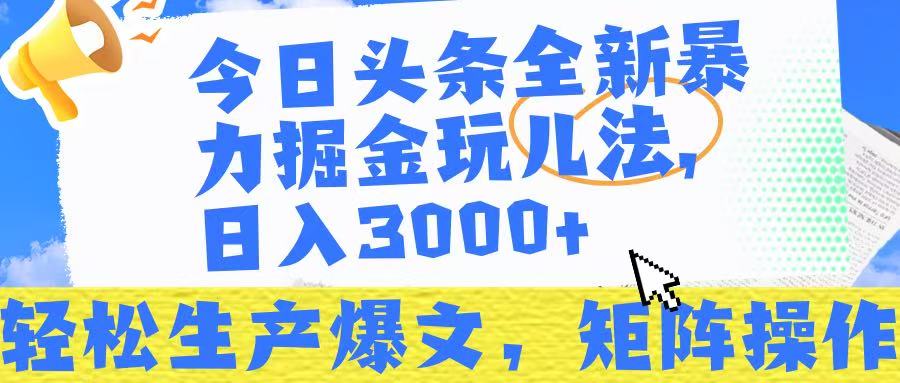 今日头条暴力掘金玩儿法，轻松生产爆文，可矩阵操作，日入3000➕！-创途网