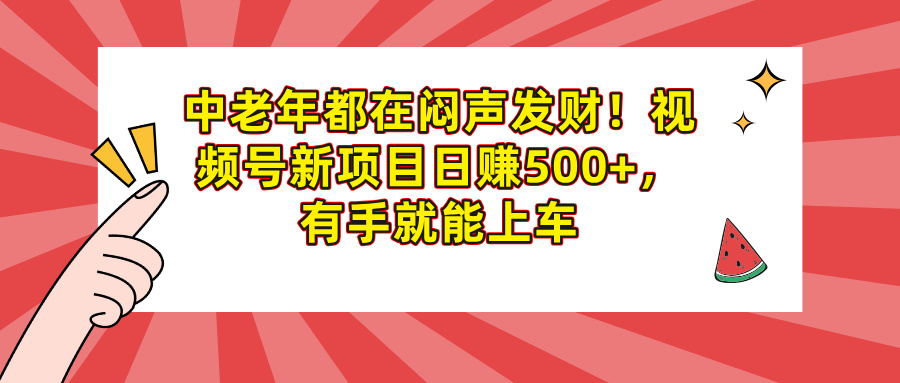 中老年都在闷声发财！视频号新项目日赚500+，有手就能上车-创途网