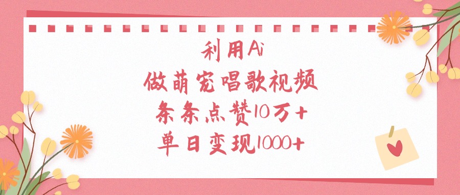 利用Ai做萌宠唱歌视频，条条点赞10万+，单日变现1000+-创途网
