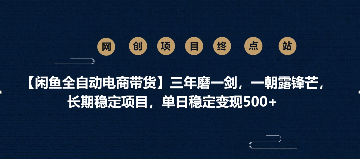【闲鱼全自动电商带货】三年磨一剑，一朝露锋芒，长期稳定项目，单日稳定变现500+-创途网