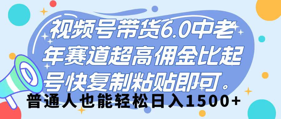 视频号带货 6.0，中老年赛道，超高佣金比，起号快，复制粘贴即可，普通人也能轻松日入 1500➕-创途网