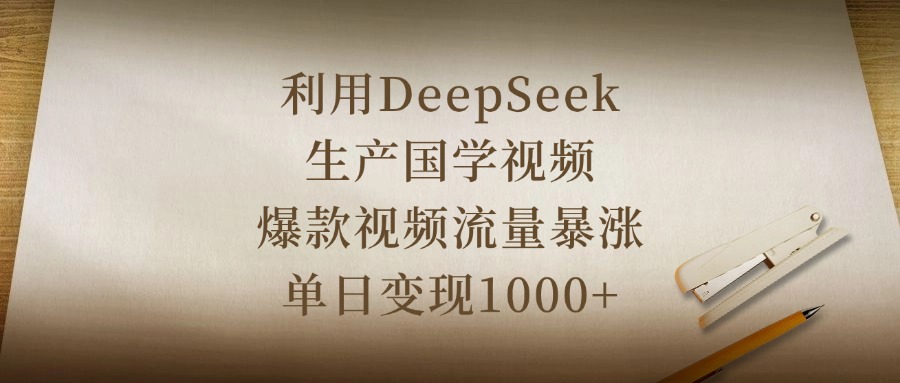 利用DeepSeek生产国学视频，爆款视频流量暴涨，单日变现1000+-创途网