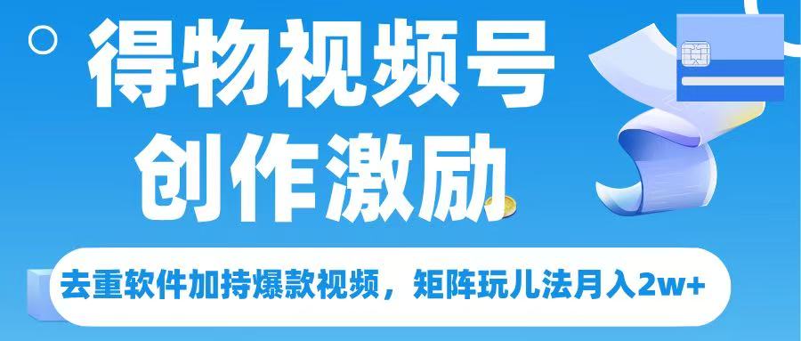 得物视频号创作者激励，去重软件加持爆款视频，矩阵玩儿法月入 2w➕-创途网