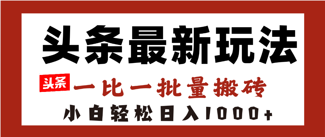 头条最新玩法，一比一批量搬砖，小白轻松日入1000+-创途网