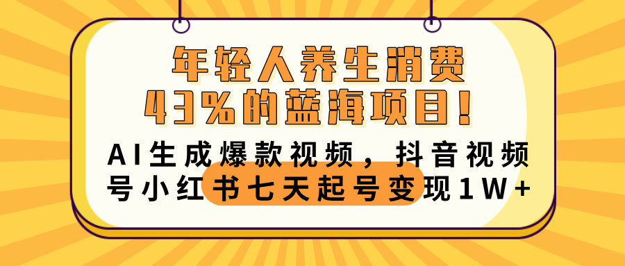 年轻人养生消费43%的蓝海项目！AI生成爆款视频，抖音视频号小红书七天起号变现10000+-创途网