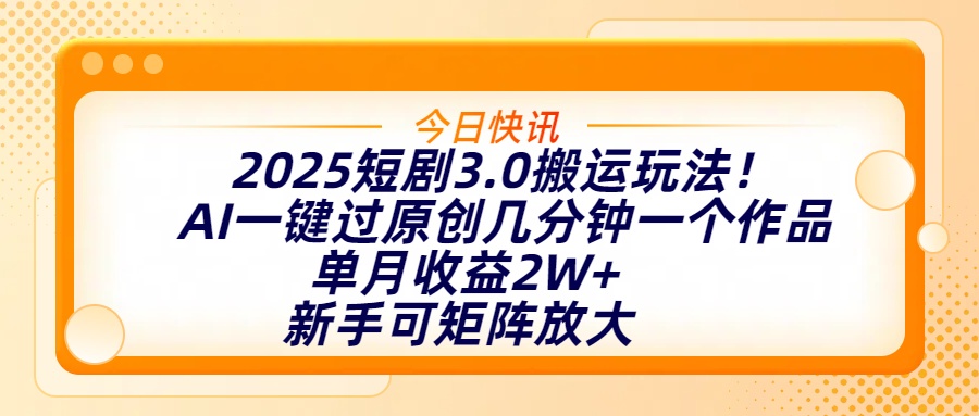 2025短剧3.0搬运玩法！AI一键过原创，几分钟一个作品，单月收益2W+，新手可矩阵放大-创途网