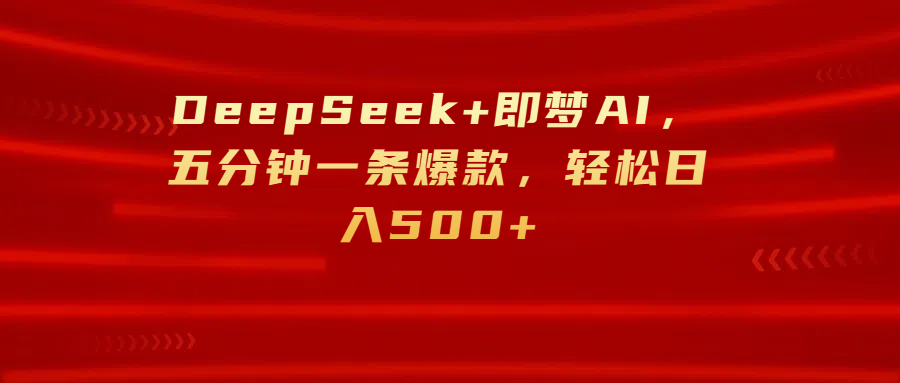 DeepSeek+即梦AI，五分钟一条爆款，轻松日入500+-创途网