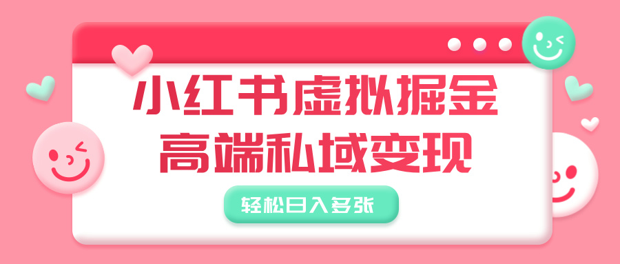 小红书虚拟掘金，高端私域变现，轻松日入多张-创途网