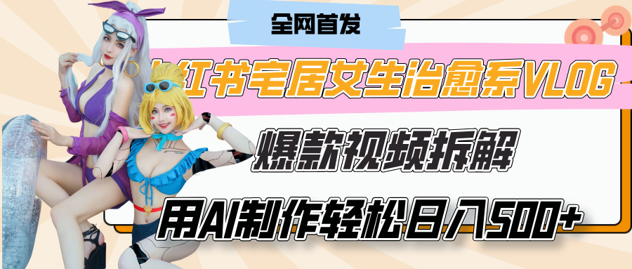 小红书宅居女生治愈系VLOG爆款视频拆解，用AI制作也能轻松日入500+，有手就行！-创途网