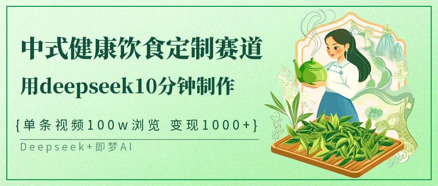 爆火中式健康饮食定制赛道，用deepseek10分钟制作单条视频100w浏览变现1000+-创途网