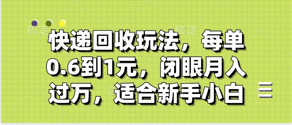 快递回收自助玩法，没单收益0.6到1元，闭眼也能月入一万，适合新手小白-创途网