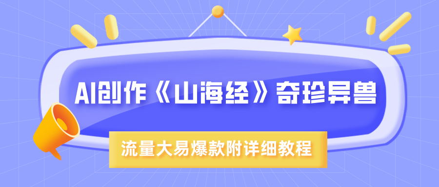 AI创作《山海经》奇珍异兽，超现实画风，流量大易爆款，附详细教程-创途网