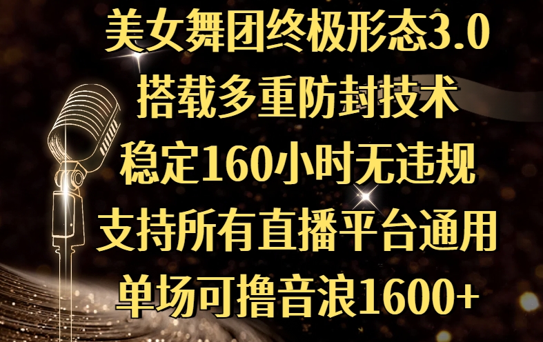 美女舞团终极形态3.0，搭载多重防封技术，稳定160小时无违规，支持所有直播平台通用，单场可撸音浪1600+-创途网