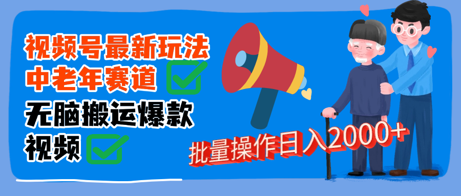 视频号中老年赛道无脑搬运日入2000➕-创途网