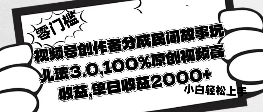 视频号创作者分成民间故事玩儿法3.0，100%原创视频高收益，单日收益2000+-创途网