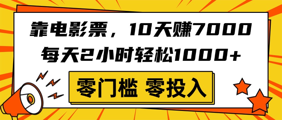靠电影票，10天赚7000，每天2小时轻松1000+，零门槛、零投入！-创途网