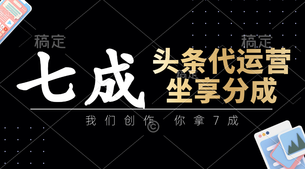 头条代运营——我们创作，你拿7成，简单操作，坐享分成-创途网