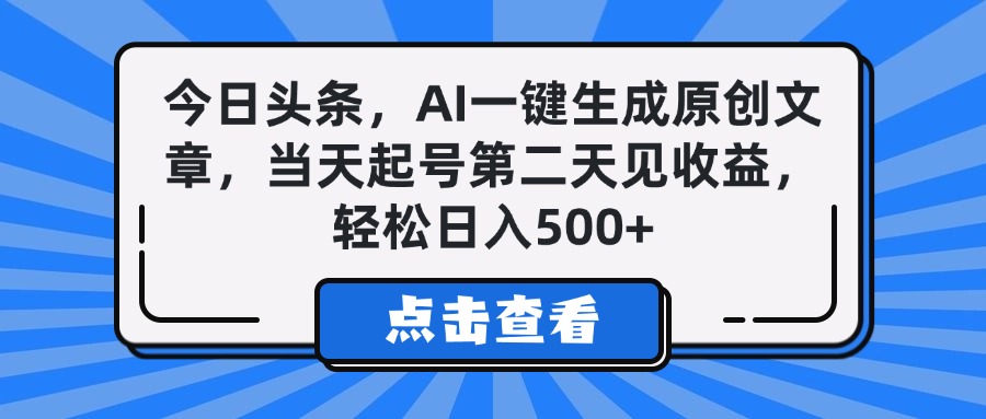 今日头条，AI一键生成原创文章，当天起号第二天见收益，轻松日入500+-创途网