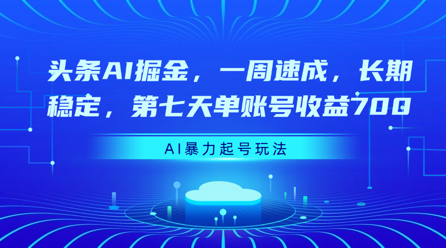 头条AI掘金，一周速成，长期稳定，第七天单账号收益700-创途网