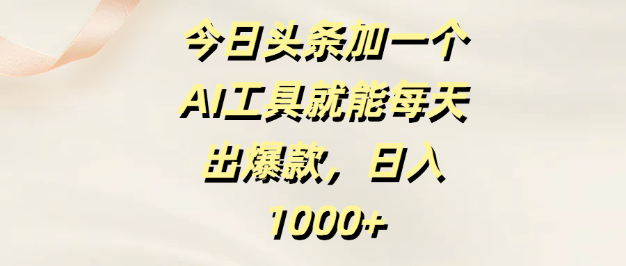 今日头条加一个AI工具就能每天出爆款，日入1000+-创途网