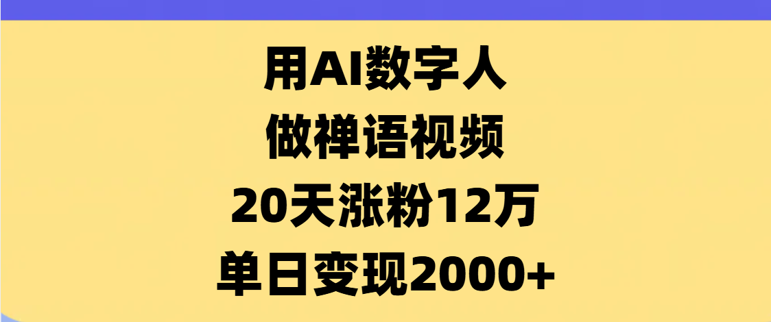AI数字人，禅语视频，20天涨粉12万，单日变现2000+-创途网