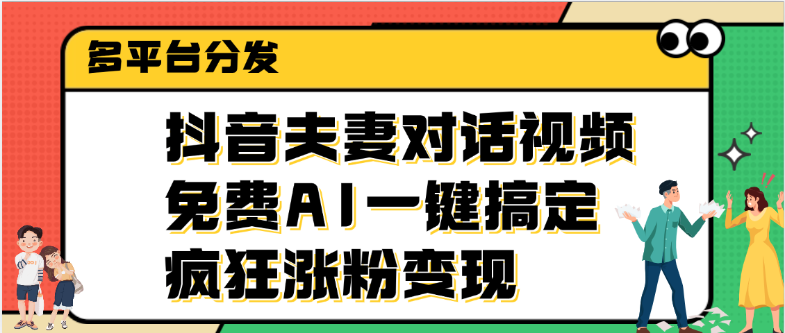 抖音夫妻对话视频，免费AI一键搞定，多平台分发，疯狂涨粉变现-创途网